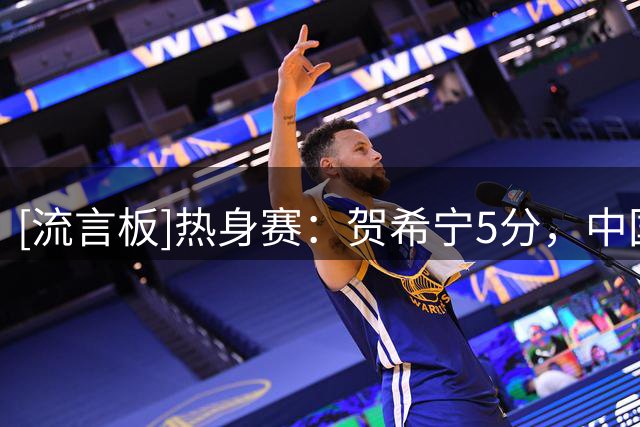 [流言板]热身赛：贺希宁5分，中国男篮首节16-18落后格鲁吉亚